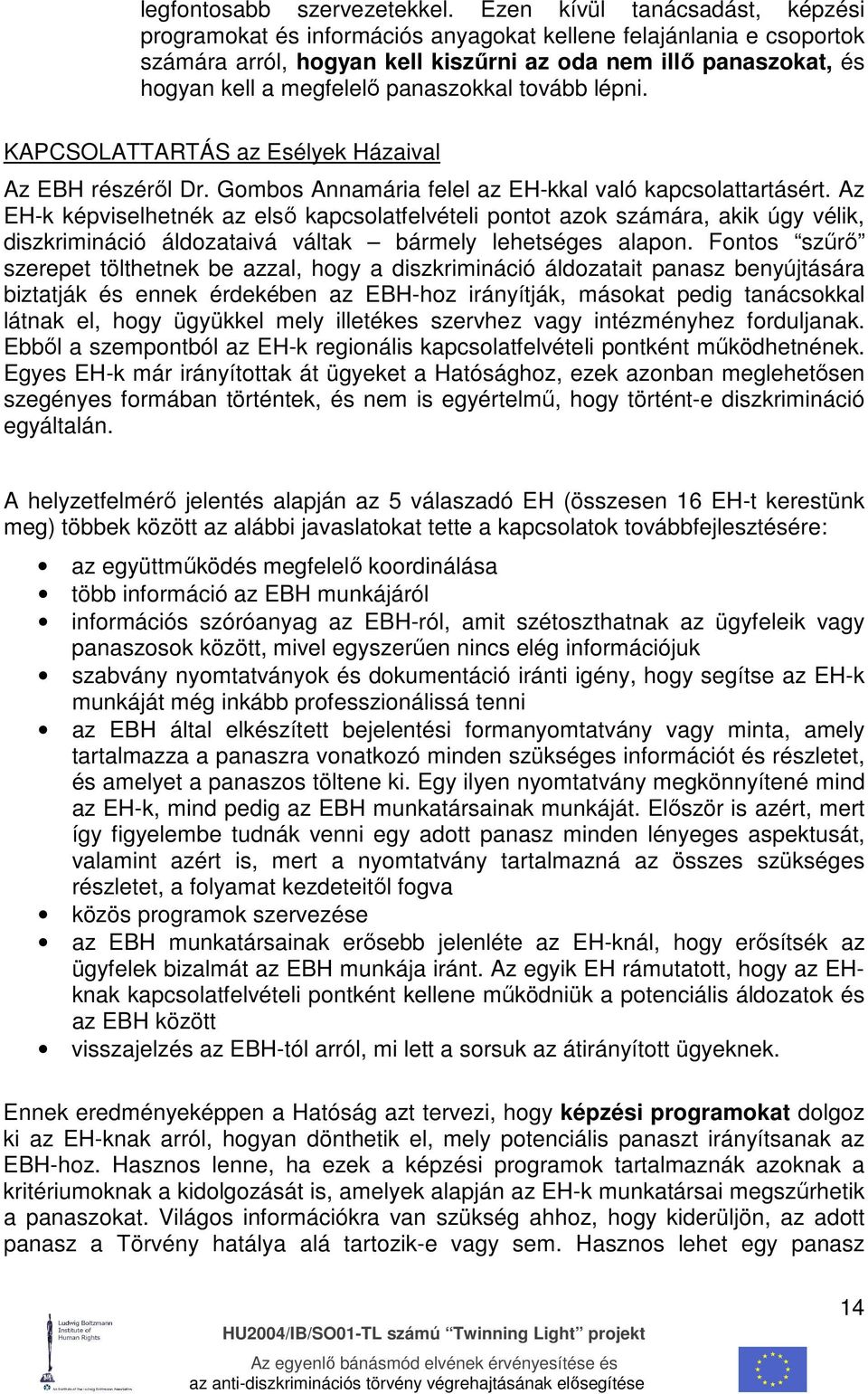 panaszokkal tovább lépni. KAPCSOLATTARTÁS az Esélyek Házaival Az EBH részérıl Dr. Gombos Annamária felel az EH-kkal való kapcsolattartásért.