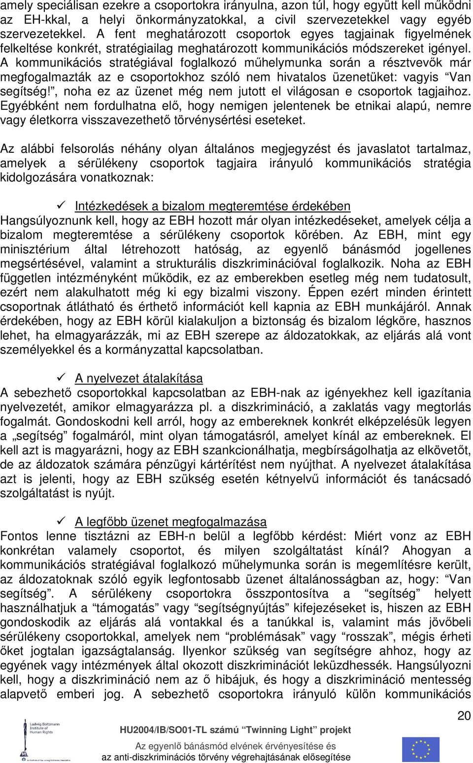 A kommunikációs stratégiával foglalkozó mőhelymunka során a résztvevık már megfogalmazták az e csoportokhoz szóló nem hivatalos üzenetüket: vagyis Van segítség!