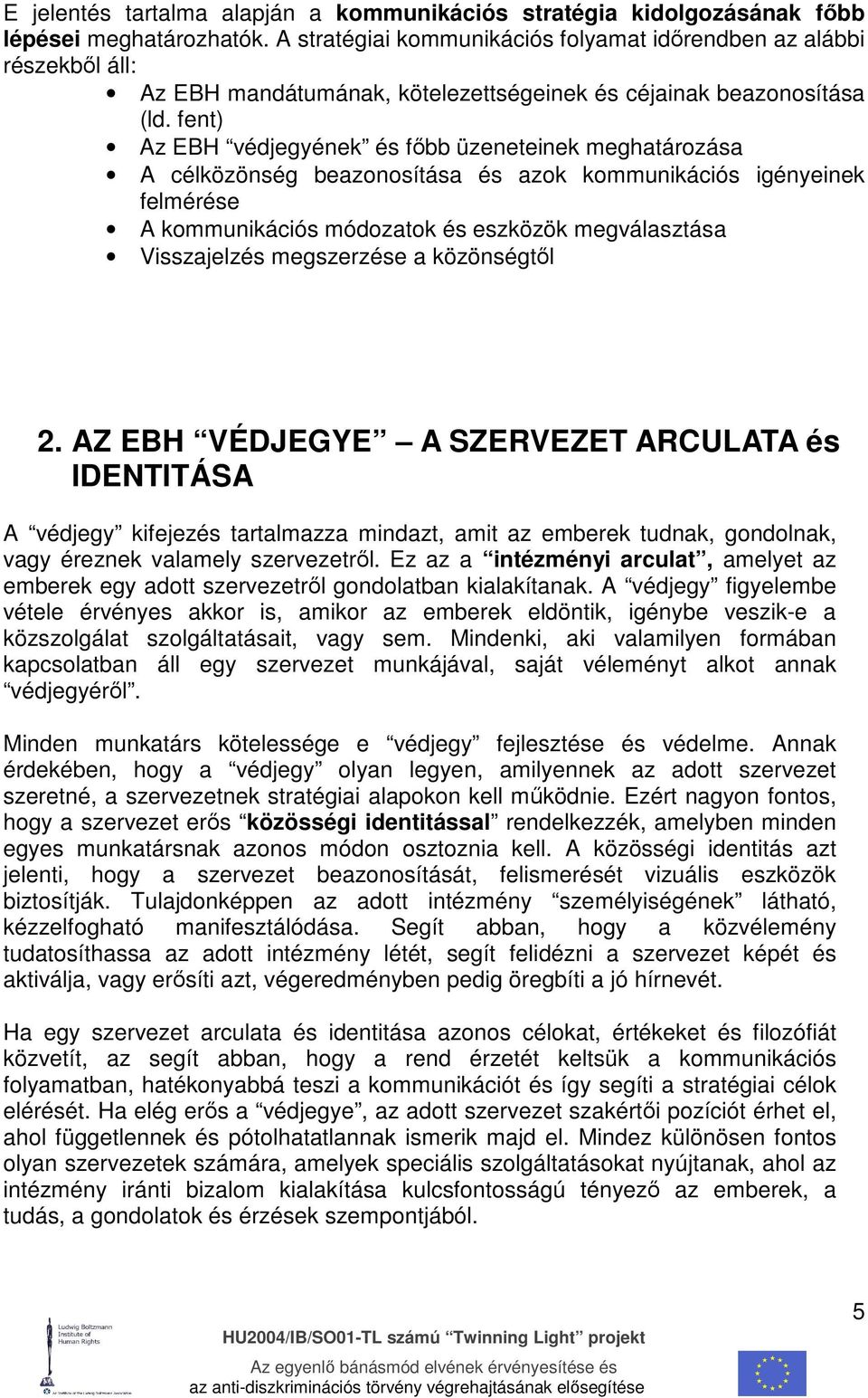 fent) Az EBH védjegyének és fıbb üzeneteinek meghatározása A célközönség beazonosítása és azok kommunikációs igényeinek felmérése A kommunikációs módozatok és eszközök megválasztása Visszajelzés