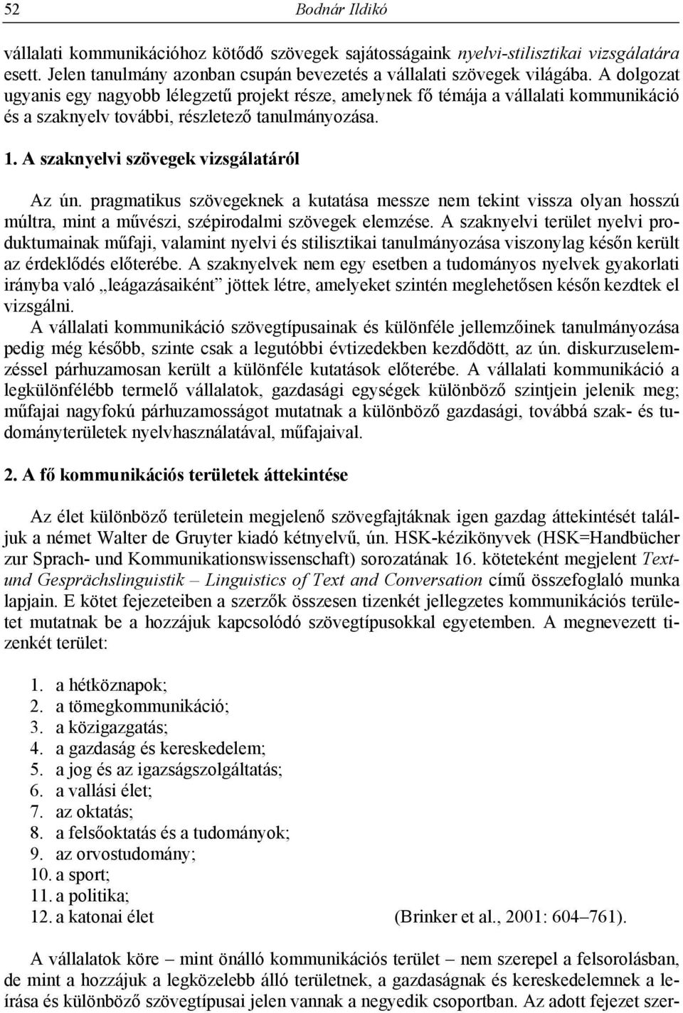 pragmatikus szövegeknek a kutatása messze nem tekint vissza olyan hosszú múltra, mint a művészi, szépirodalmi szövegek elemzése.