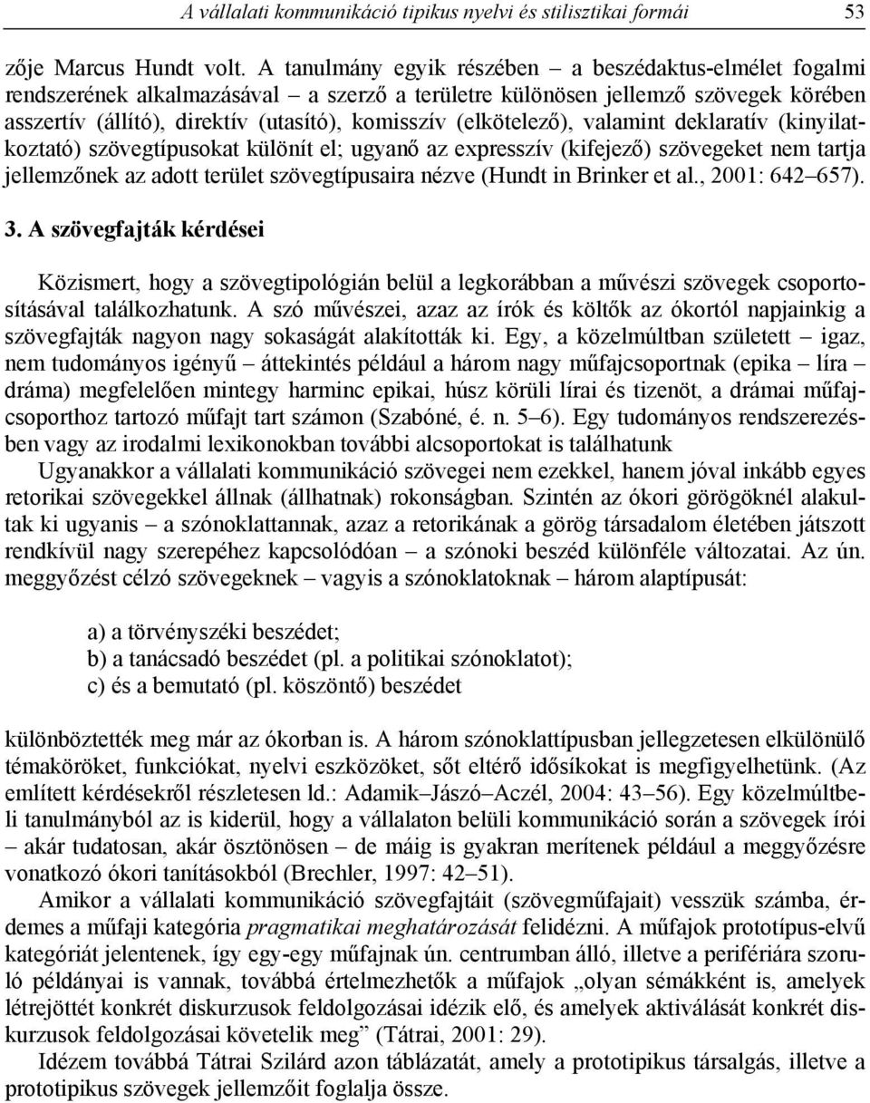 (elkötelező), valamint deklaratív (kinyilatkoztató) szövegtípusokat különít el; ugyanő az expresszív (kifejező) szövegeket nem tartja jellemzőnek az adott terület szövegtípusaira nézve (Hundt in