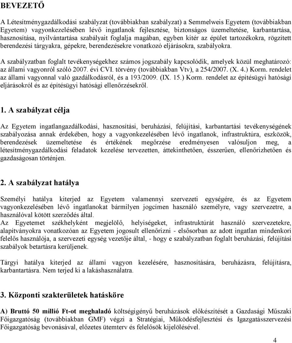 szabályokra. A szabályzatban foglalt tevékenységekhez számos jogszabály kapcsolódik, amelyek közül meghatározó: az állami vagyonról szóló 2007. évi CVI. törvény (továbbiakban Vtv), a 254/2007. (X. 4.