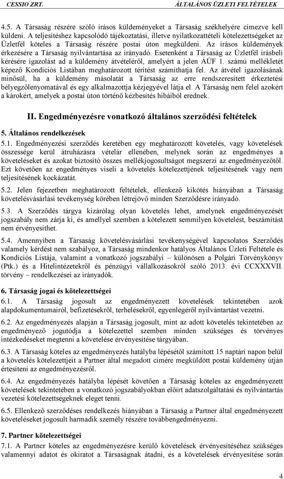 Az írásos küldemények érkezésére a Társaság nyilvántartása az irányadó. Esetenként a Társaság az Üzletfél írásbeli kérésére igazolást ad a küldemény átvételéről, amelyért a jelen ÁÜF 1.