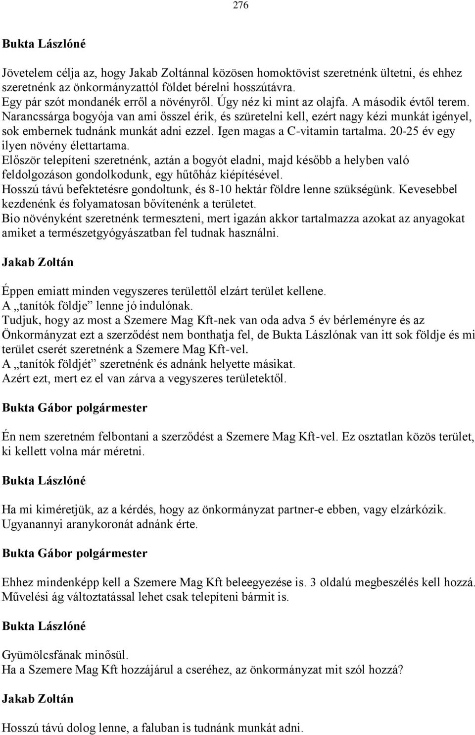 Narancssárga bogyója van ami ősszel érik, és szüretelni kell, ezért nagy kézi munkát igényel, sok embernek tudnánk munkát adni ezzel. Igen magas a C-vitamin tartalma.