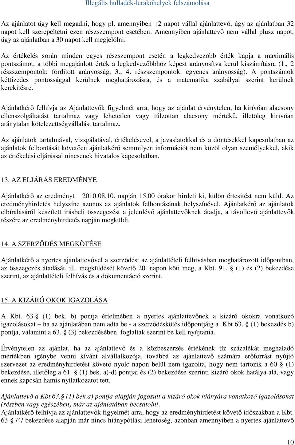 Az értékelés során minden egyes részszempont esetén a legkedvezıbb érték kapja a maximális pontszámot, a többi megajánlott érték a legkedvezıbbhöz képest arányosítva kerül kiszámításra (1.