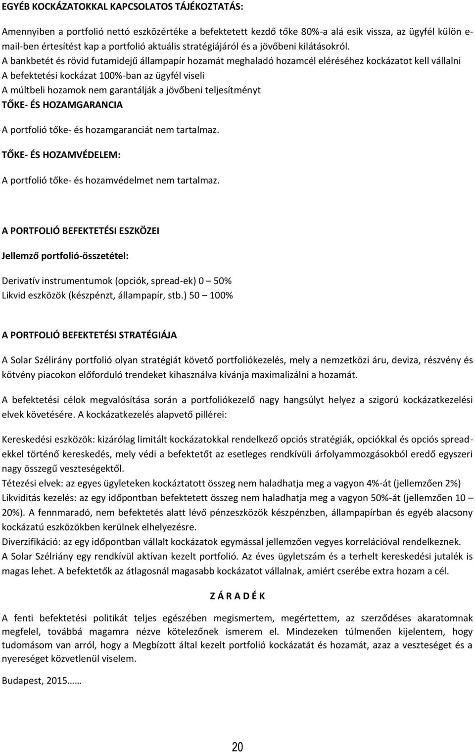 A bankbetét és rövid futamidejű állampapír hozamát meghaladó hozamcél eléréséhez kockázatot kell vállalni A befektetési kockázat 100%-ban az ügyfél viseli A múltbeli hozamok nem garantálják a