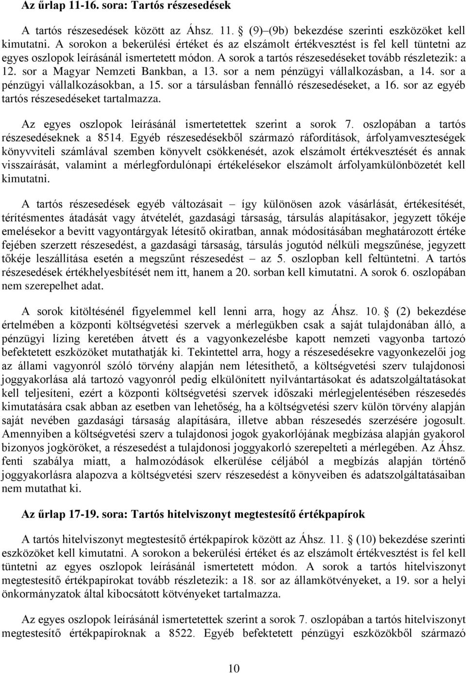 sor a Magyar Nemzeti Bankban, a 13. sor a nem pénzügyi vállalkozásban, a 14. sor a pénzügyi vállalkozásokban, a 15. sor a társulásban fennálló részesedéseket, a 16.