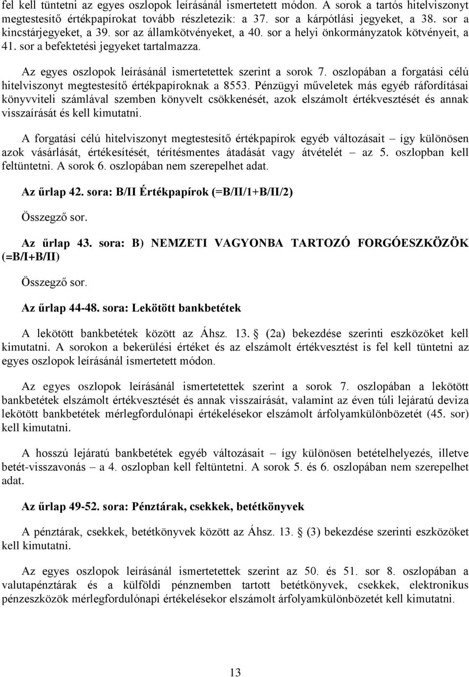 Az egyes oszlopok leírásánál ismertetettek szerint a sorok 7. oszlopában a forgatási célú hitelviszonyt megtestesítő értékpapíroknak a 8553.