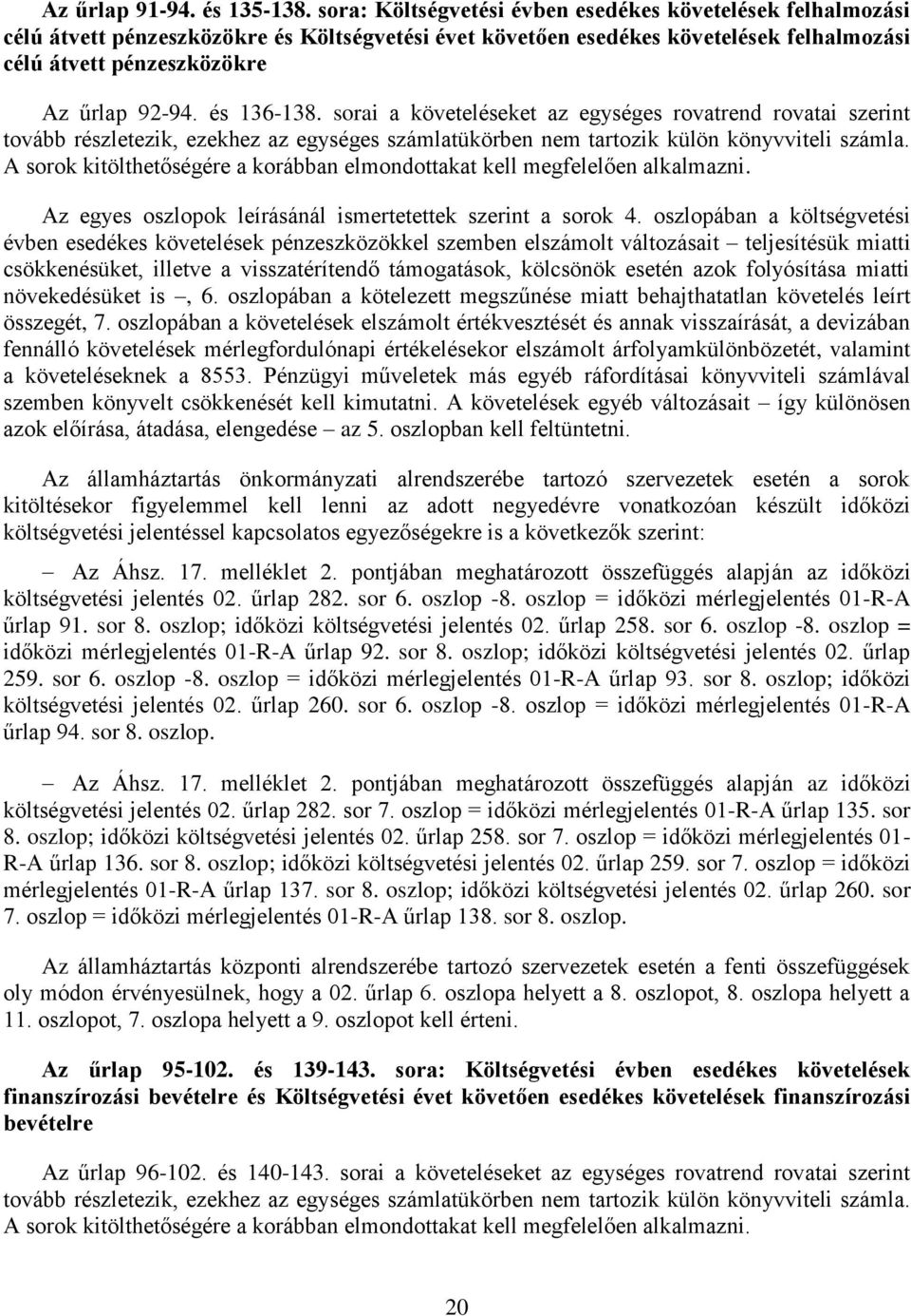 és 136-138. sorai a követeléseket az egységes rovatrend rovatai szerint tovább részletezik, ezekhez az egységes számlatükörben nem tartozik külön könyvviteli számla.