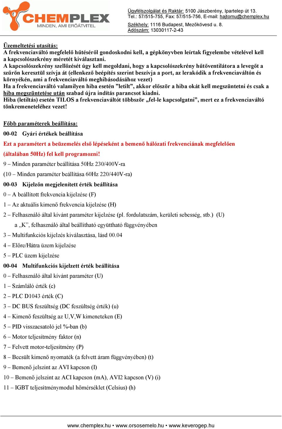 frekvenciaváltón és környékén, ami a frekvenciaváltó meghibásodásához vezet) Ha a frekvenciaváltó valamilyen hiba esetén letilt, akkor először a hiba okát kell megszüntetni és csak a hiba