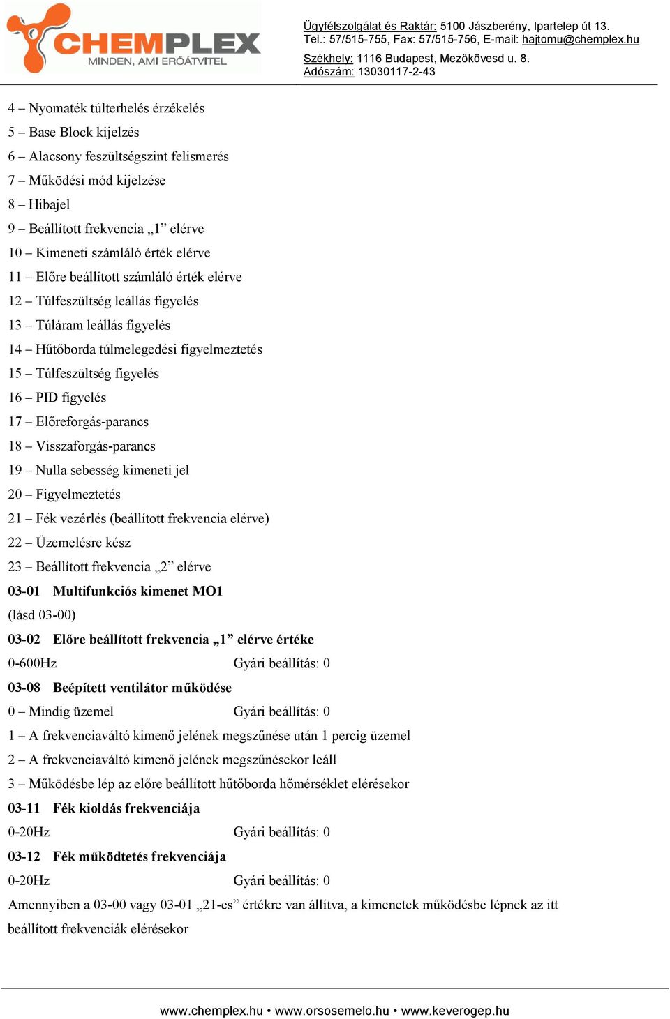 Előreforgás-parancs 18 Visszaforgás-parancs 19 Nulla sebesség kimeneti jel 20 Figyelmeztetés 21 Fék vezérlés (beállított frekvencia elérve) 22 Üzemelésre kész 23 Beállított frekvencia 2 elérve 03-01