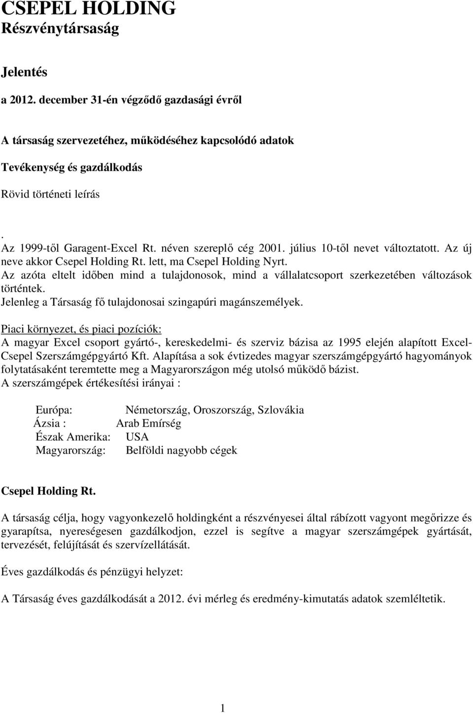 Az azóta eltelt időben mind a tulajdonosok, mind a vállalatcsoport szerkezetében változások történtek. Jelenleg a Társaság fő tulajdonosai szingapúri magánszemélyek.