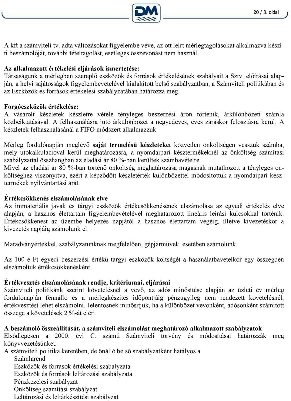 előírásai alapján, a helyi sajátosságok figyelembevételével kialakított belső szabályzatban, a Számviteli politikában és az Eszközök és források értékelési szabályzatában határozza meg.