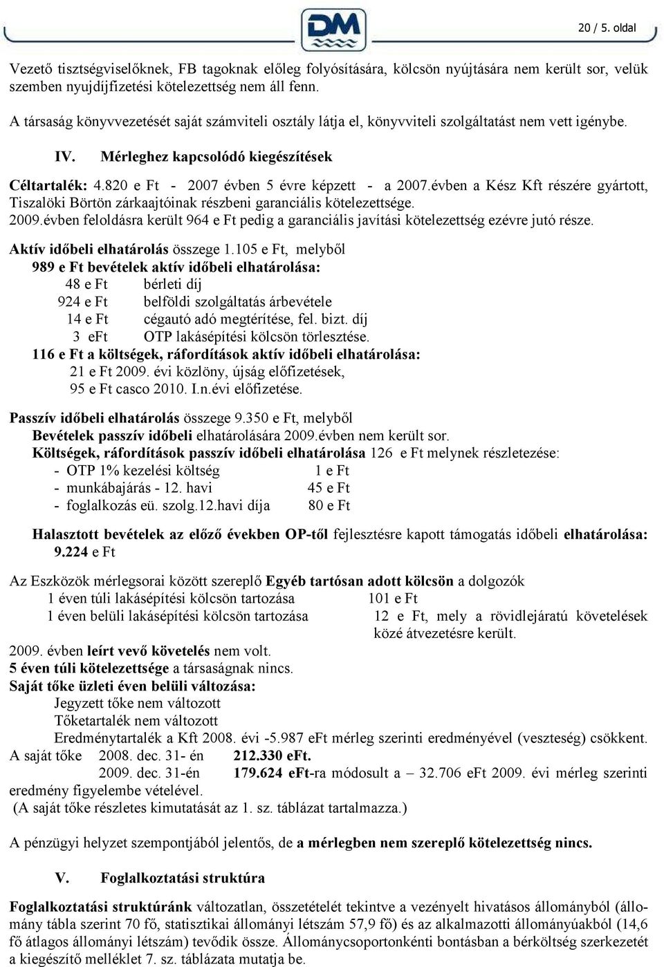 820 e Ft - 2007 évben 5 évre képzett - a 2007.évben a Kész Kft részére gyártott, Tiszalöki Börtön zárkaajtóinak részbeni garanciális kötelezettsége. 2009.