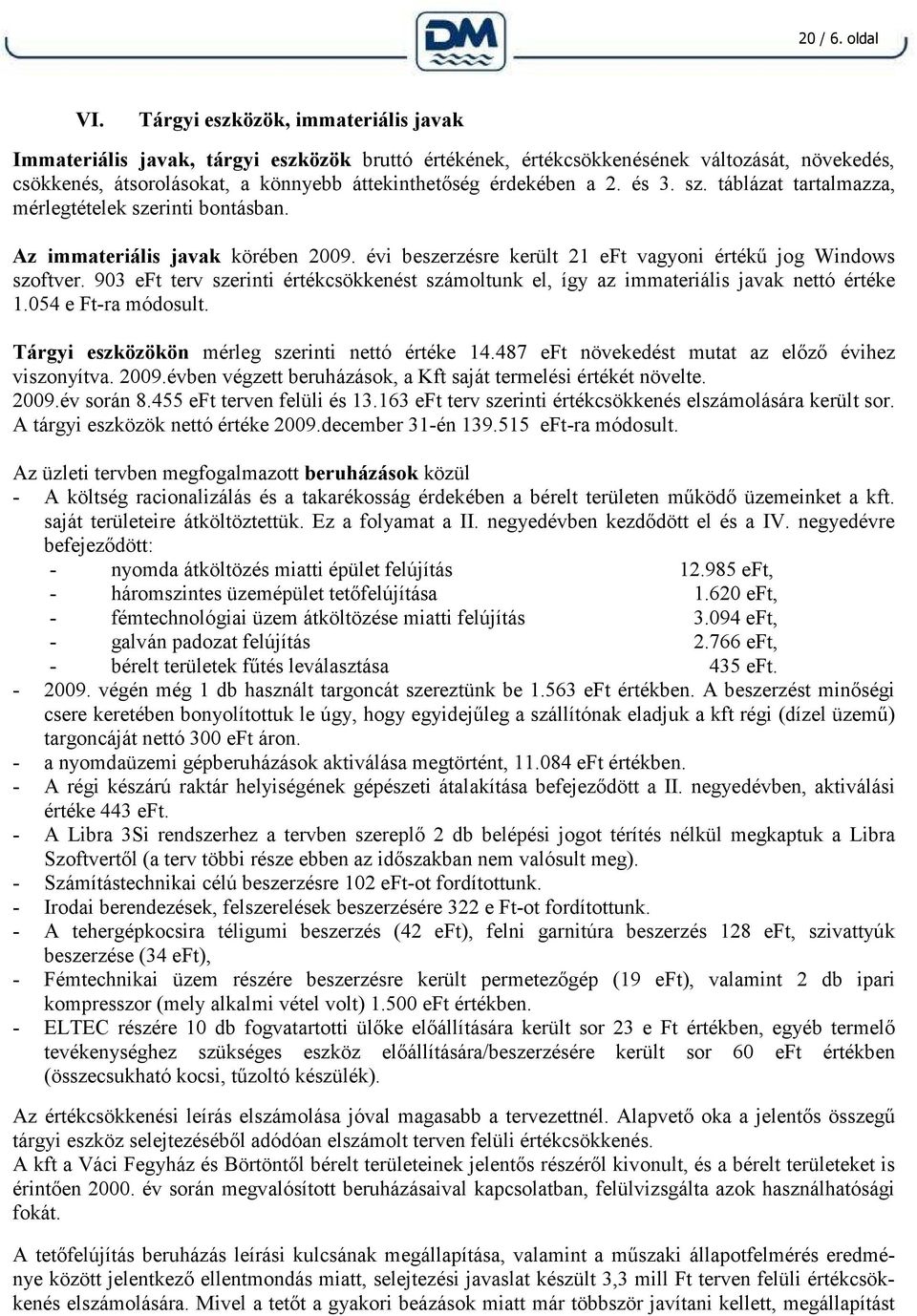 és 3. sz. táblázat tartalmazza, mérlegtételek szerinti bontásban. Az immateriális javak körében 2009. évi beszerzésre került 21 eft vagyoni értékű jog Windows szoftver.