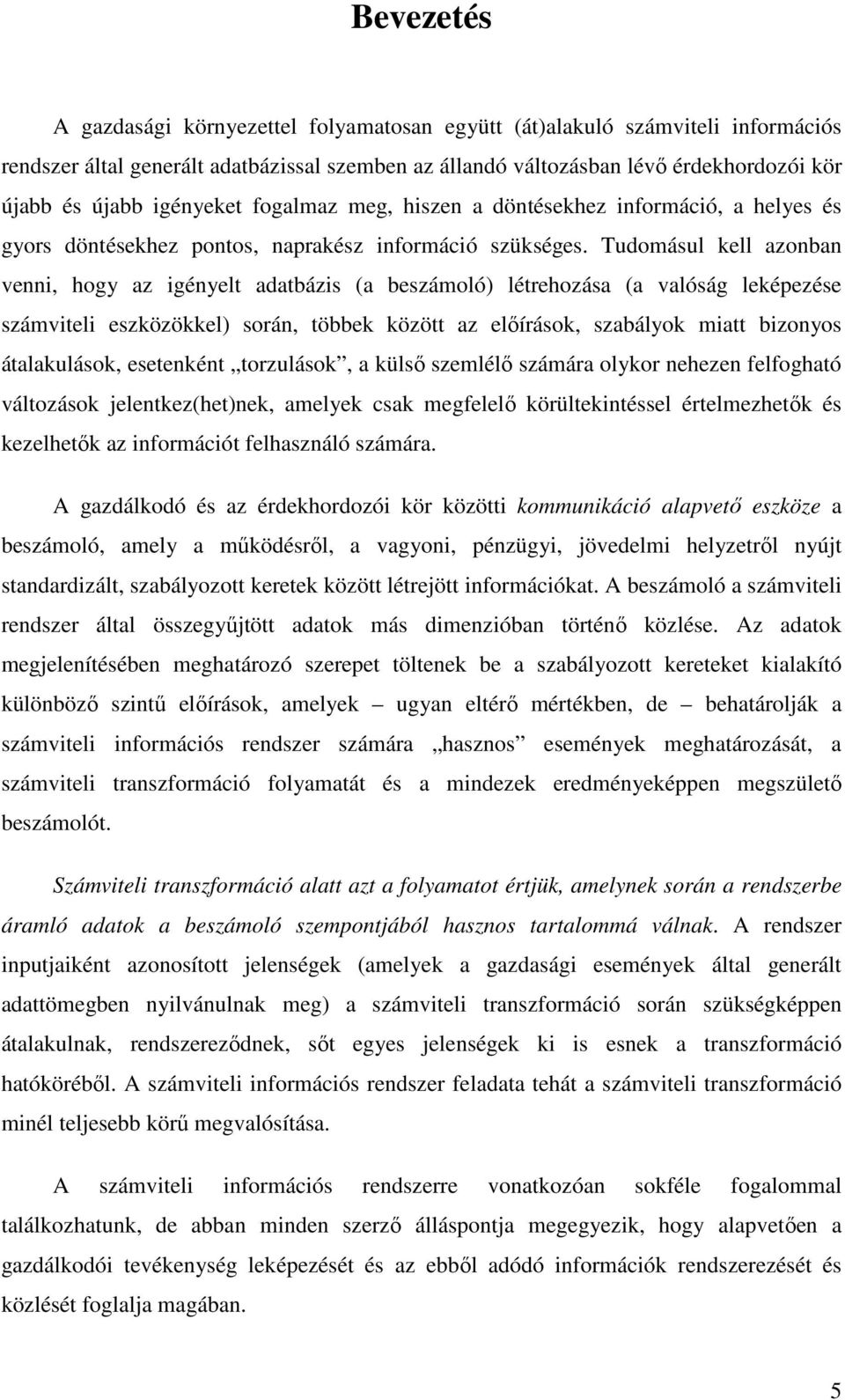 Tudomásul kell azonban venni, hogy az igényelt adatbázis (a beszámoló) létrehozása (a valóság leképezése számviteli eszközökkel) során, többek között az előírások, szabályok miatt bizonyos