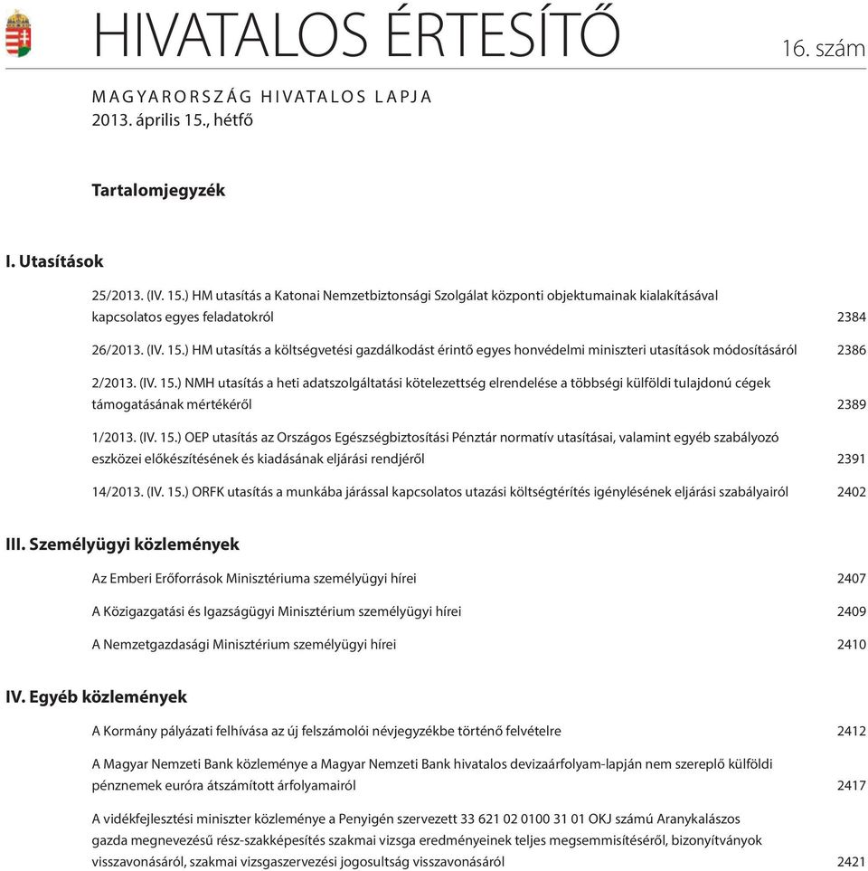 (IV. 15.) NMH utasítás a heti adatszolgáltatási kötelezettség elrendelése a többségi külföldi tulajdonú cégek támogatásának mértékéről 2389 1/2013. (IV. 15.) OEP utasítás az Országos Egészségbiztosítási Pénztár normatív utasításai, valamint egyéb szabályozó eszközei előkészítésének és kiadásának eljárási rendjéről 2391 14/2013.