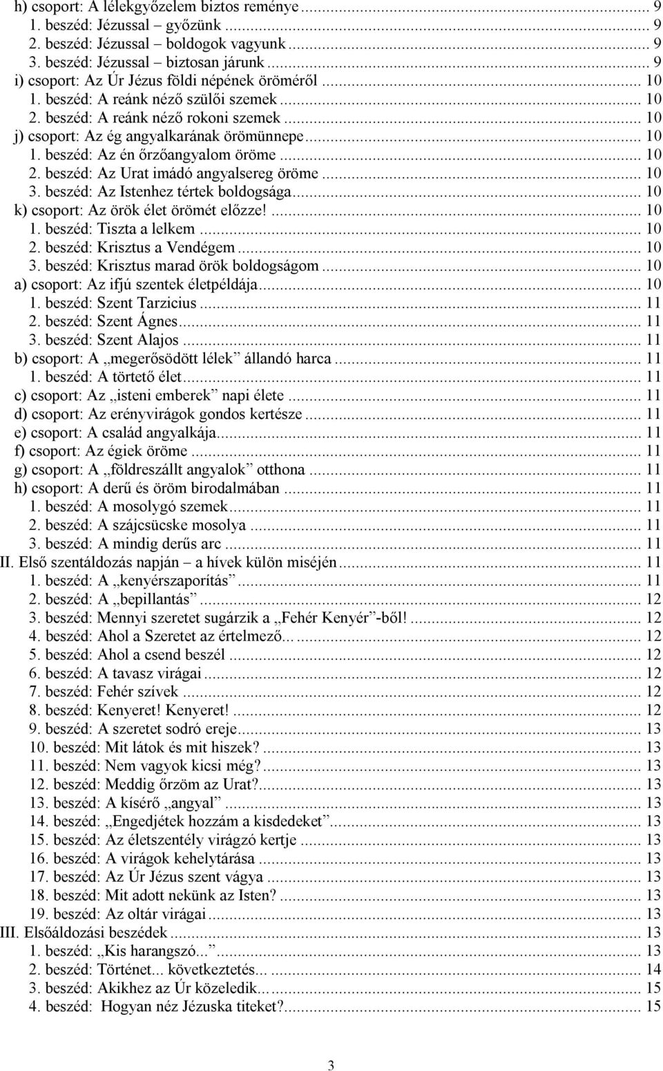 .. 10 2. beszéd: Az Urat imádó angyalsereg öröme... 10 3. beszéd: Az Istenhez tértek boldogsága... 10 k) csoport: Az örök élet örömét előzze!... 10 1. beszéd: Tiszta a lelkem... 10 2. beszéd: Krisztus a Vendégem.