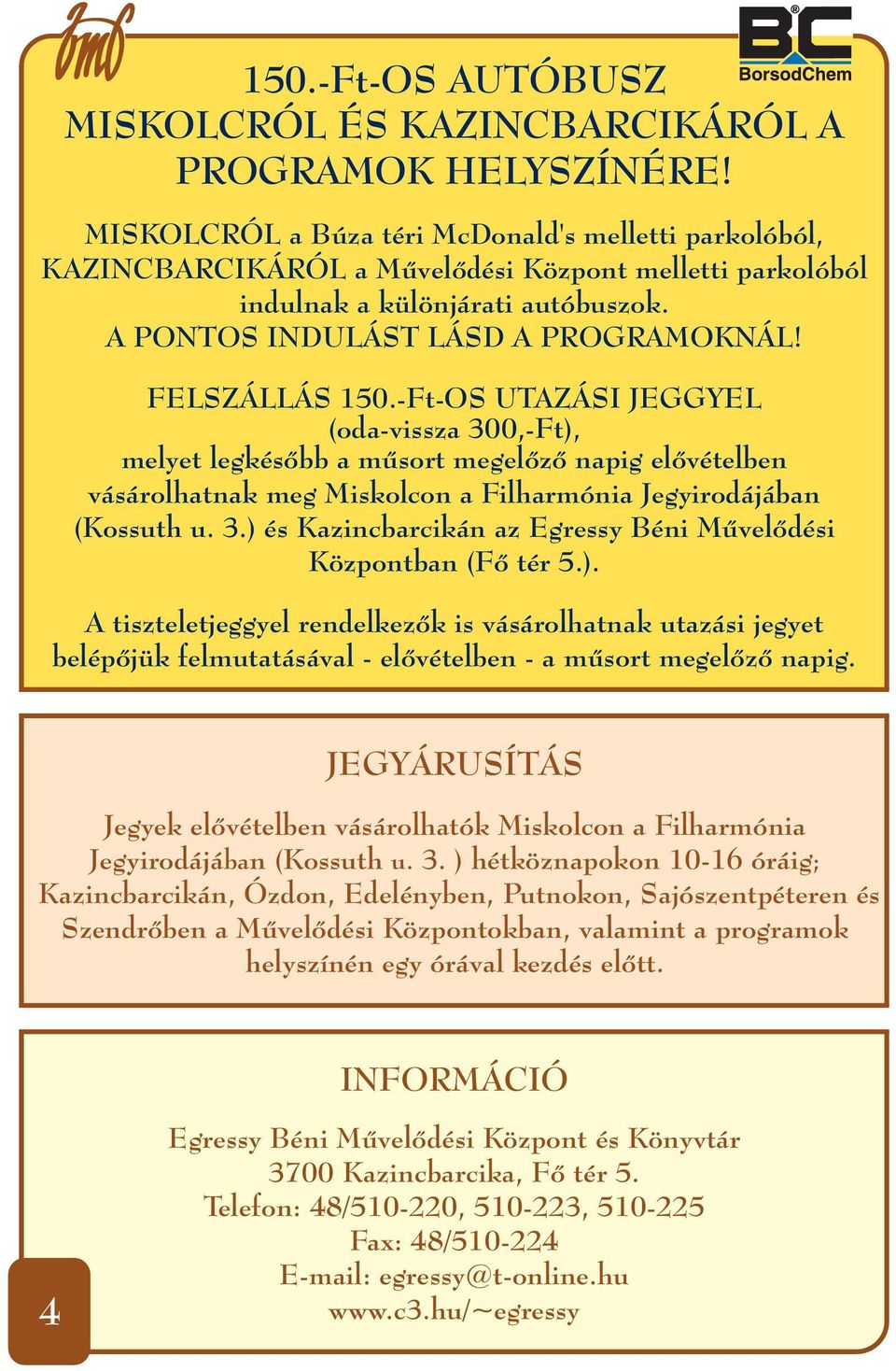 FELSZÁLLÁS 150.-Ft-OS UTAZÁSI JEGGYEL (oda-vissza 300,-Ft), melyet legkésőbb a műsort megelőző napig elővételben vásárolhatnak meg Miskolcon a Filharmónia Jegyirodájában (Kossuth u. 3.) és Kazincbarcikán az Egressy Béni Művelődési Központban (Fő tér 5.