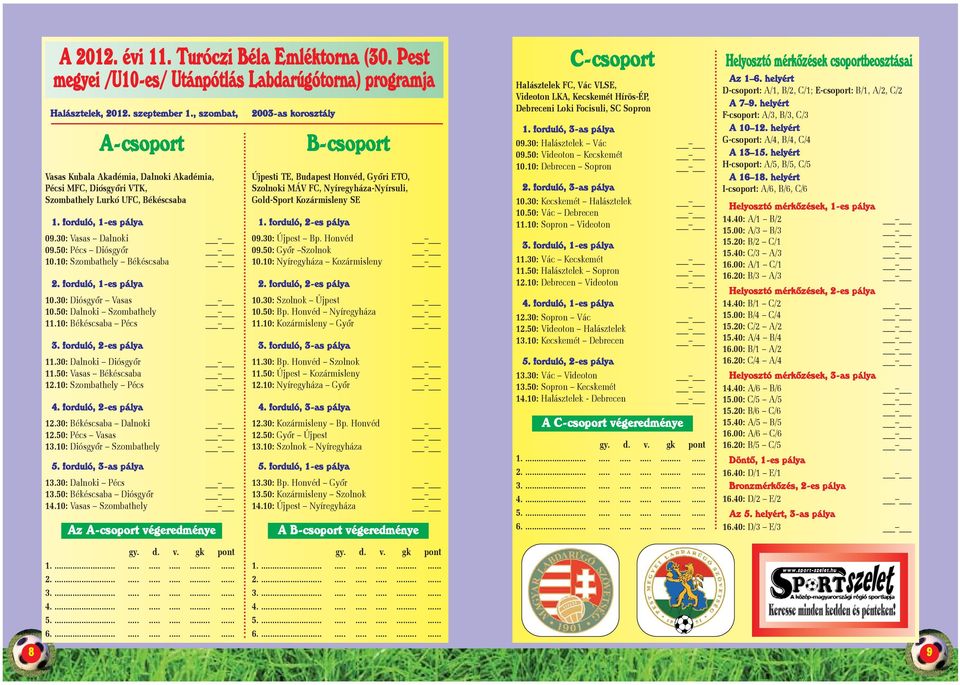 10: Szombathely Békéscsaba 2. forduló, 1-es pálya 10.30: Diósgyõr Vasas 10.50: Dalnoki Szombathely 11.10: Békéscsaba Pécs 3. forduló, 2-es pálya 11.30: Dalnoki Diósgyõr 11.50: Vasas Békéscsaba 12.