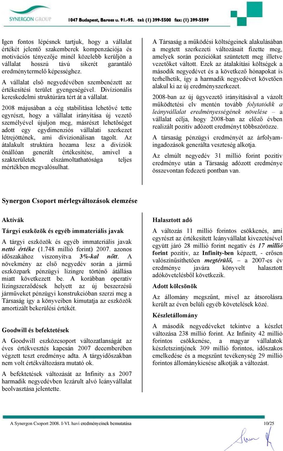 2008 májusában a cég stabilitása lehetővé tette egyrészt, hogy a vállalat irányítása új vezető személyével újuljon meg, másrészt lehetőséget adott egy egydimenziós vállalati szerkezet létrejöttének,