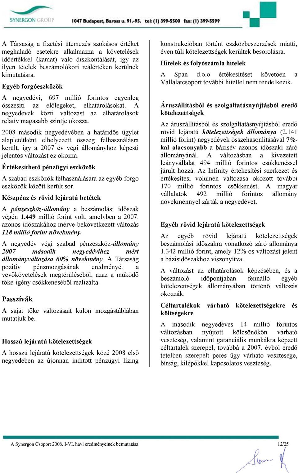 2008 második negyedévében a határidős ügylet alapletétként elhelyezett összeg felhasználásra került, így a 2007 év végi állományhoz képesti jelentős változást ez okozza.