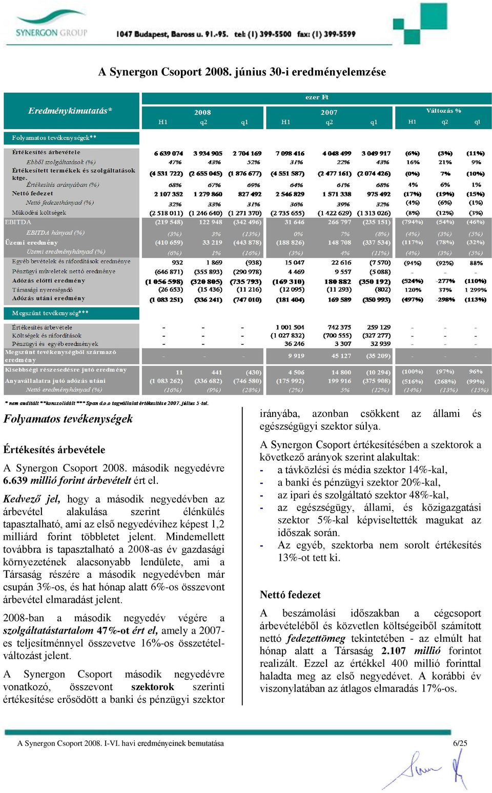 Mindemellett továbbra is tapasztalható a 2008-as év gazdasági környezetének alacsonyabb lendülete, ami a Társaság részére a második negyedévben már csupán 3%-os, és hat hónap alatt 6%-os összevont