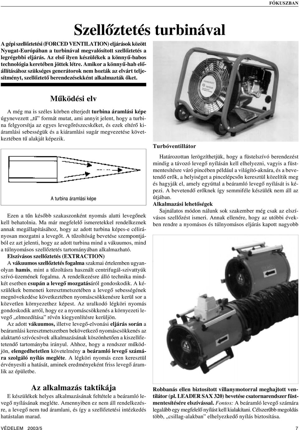 Amikor a könnyû-hab elõállításához szükséges generátorok nem hozták az elvárt teljesítményt, szellõztetõ berendezésekként alkalmazták õket.