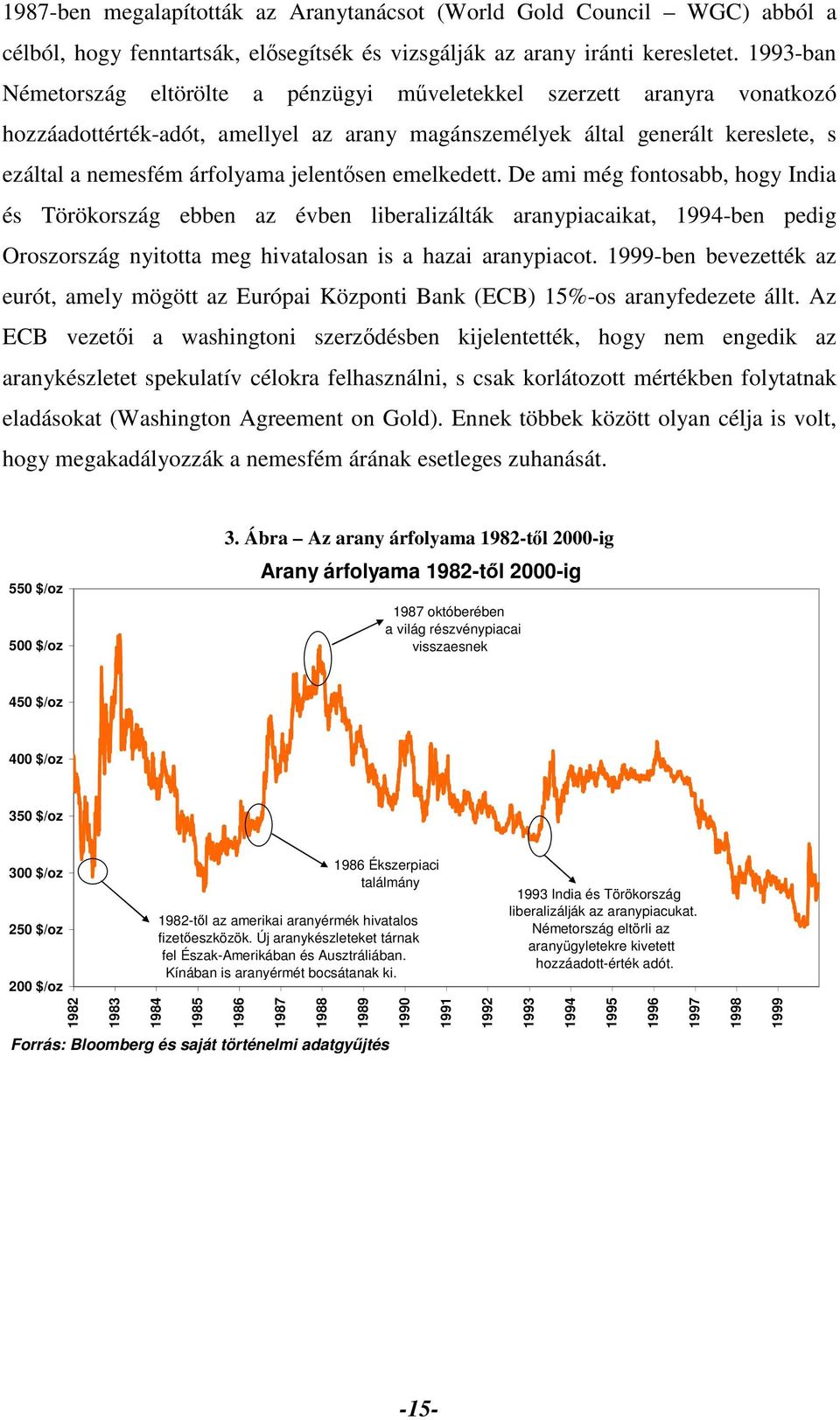 jelentősen emelkedett. De ami még fontosabb, hogy India és Törökország ebben az évben liberalizálták aranypiacaikat, 1994-ben pedig Oroszország nyitotta meg hivatalosan is a hazai aranypiacot.