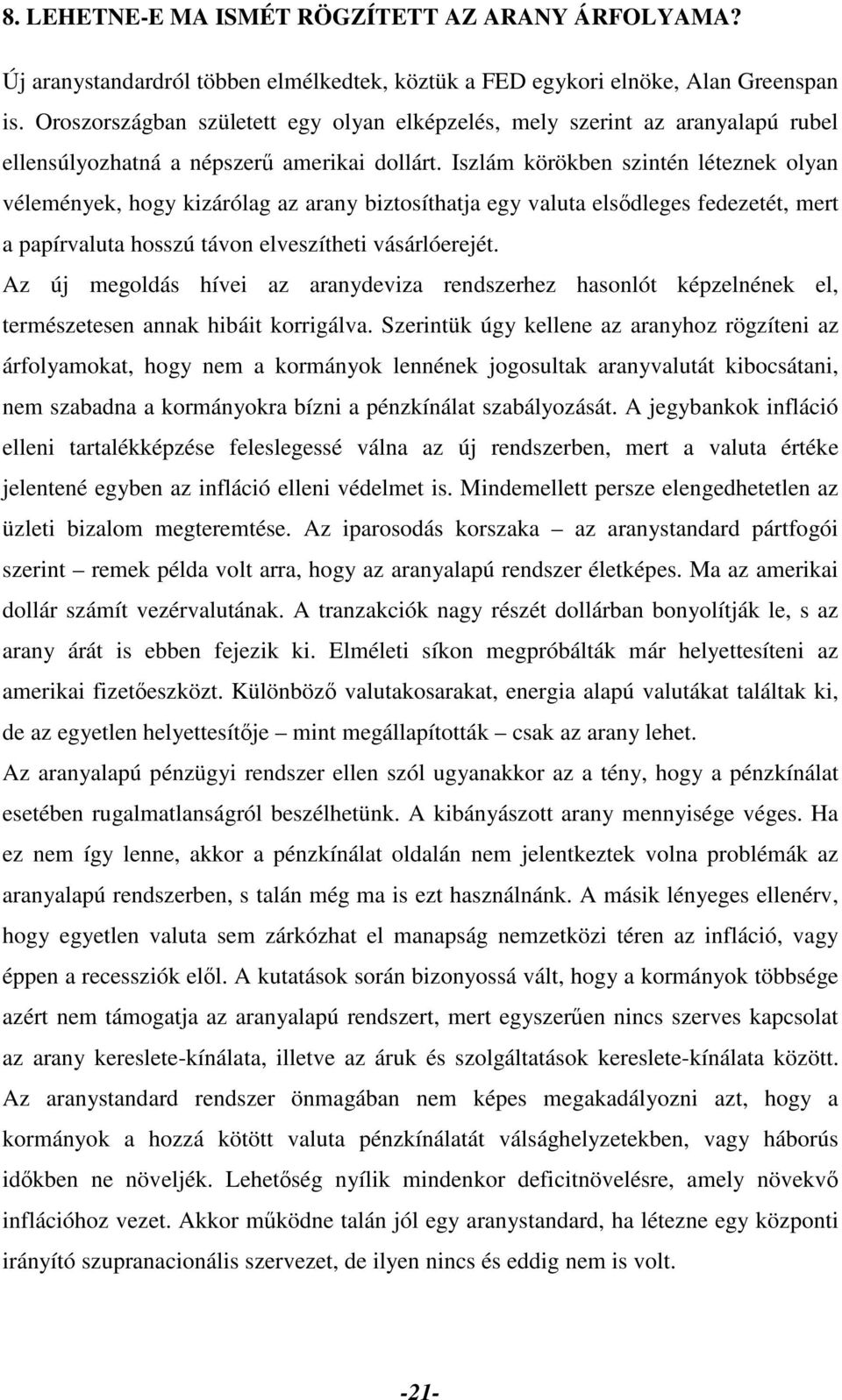 Iszlám körökben szintén léteznek olyan vélemények, hogy kizárólag az arany biztosíthatja egy valuta elsődleges fedezetét, mert a papírvaluta hosszú távon elveszítheti vásárlóerejét.