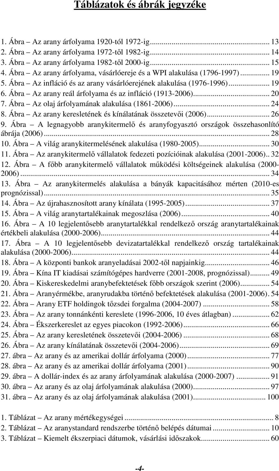 Ábra Az arany reál árfolyama és az infláció (1913-2006)... 20 7. Ábra Az olaj árfolyamának alakulása (1861-2006)... 24 8. Ábra Az arany keresletének és kínálatának összetevői (2006)... 26 9.