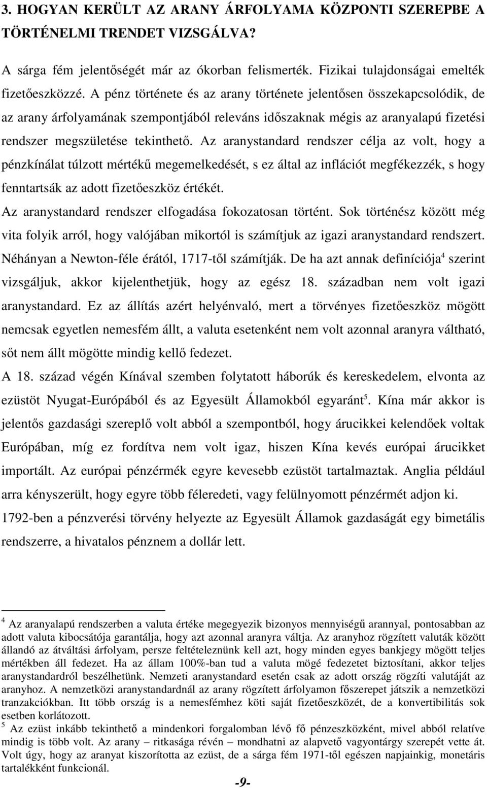 Az aranystandard rendszer célja az volt, hogy a pénzkínálat túlzott mértékű megemelkedését, s ez által az inflációt megfékezzék, s hogy fenntartsák az adott fizetőeszköz értékét.