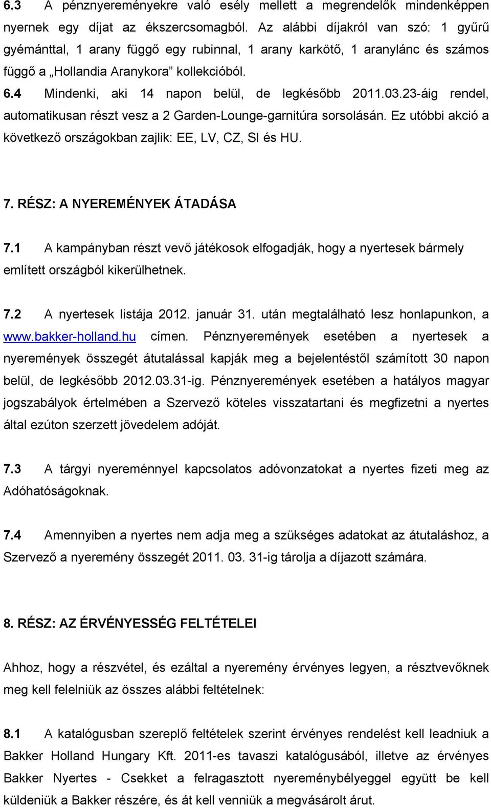 4 Mindenki, aki 14 napon belül, de legkésőbb 2011.03.23-áig rendel, automatikusan részt vesz a 2 Garden-Lounge-garnitúra sorsolásán.