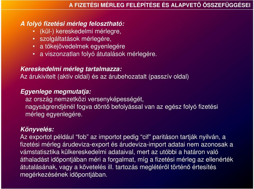 Kereskedelmi mérleg tartalmazza: Az árukivitelt (aktív oldal) és az árubehozatalt (passzív oldal) Egyenlege megmutatja: az ország nemzetközi versenyképességét, nagyságrendjénél fogva döntő