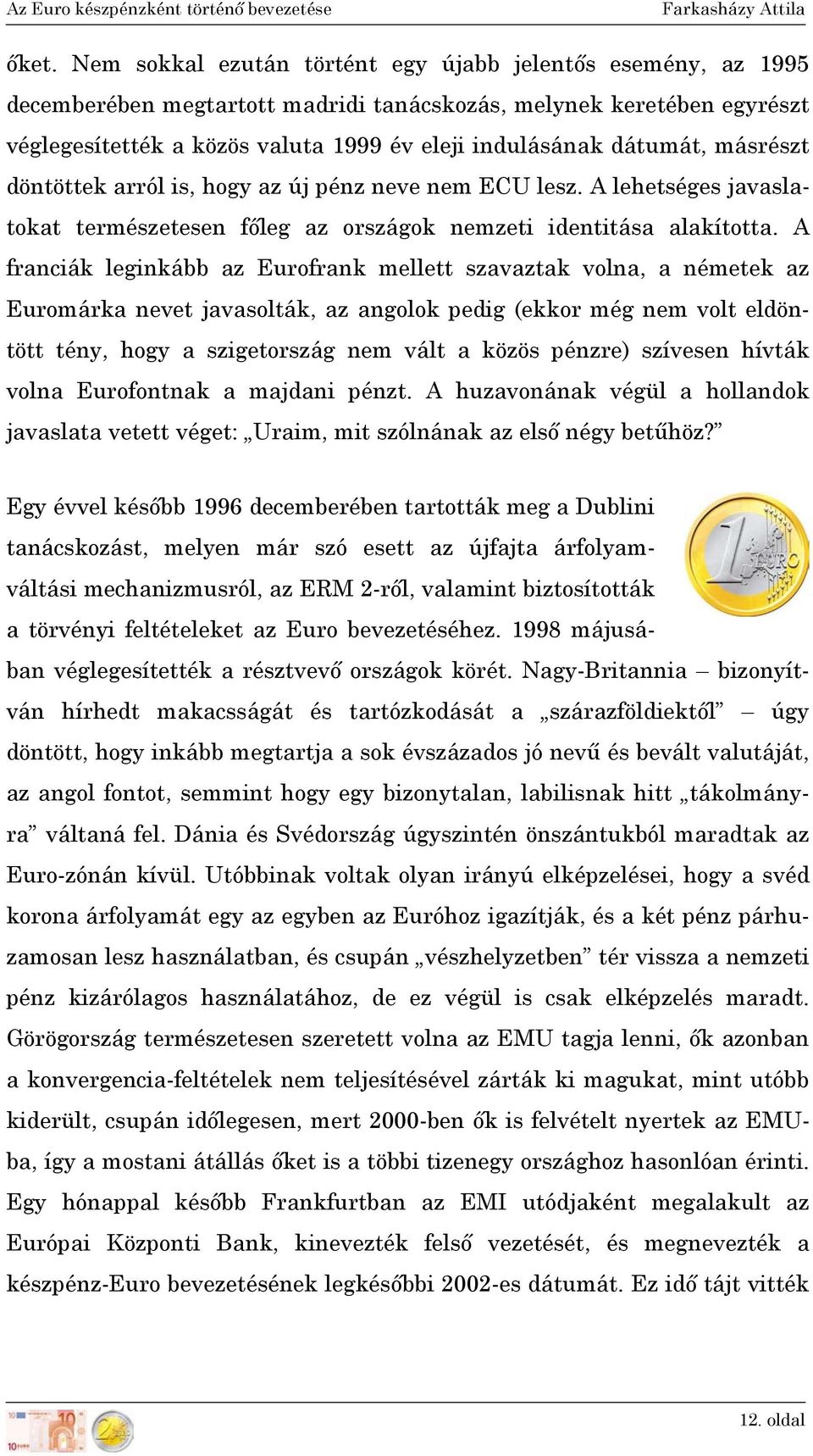 A franciák leginkább az Eurofrank mellett szavaztak volna, a németek az Euromárka nevet javasolták, az angolok pedig (ekkor még nem volt eldöntött tény, hogy a szigetország nem vált a közös pénzre)