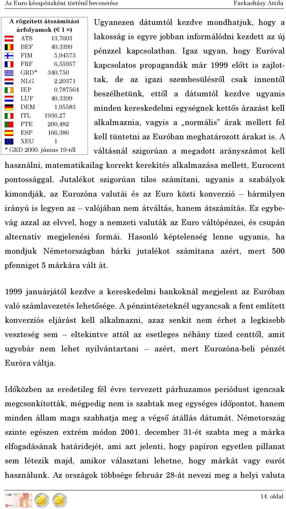 Igaz ugyan, hogy Euróval kapcsolatos propagandák már 1999 előtt is zajlottak, de az igazi szembesülésről csak innentől beszélhetünk, ettől a dátumtól kezdve ugyanis minden kereskedelmi egységnek