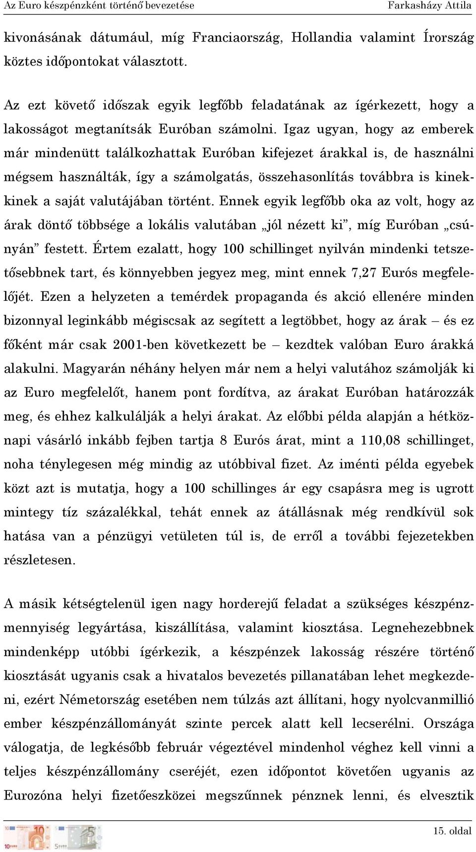 Igaz ugyan, hogy az emberek már mindenütt találkozhattak Euróban kifejezet árakkal is, de használni mégsem használták, így a számolgatás, összehasonlítás továbbra is kinekkinek a saját valutájában