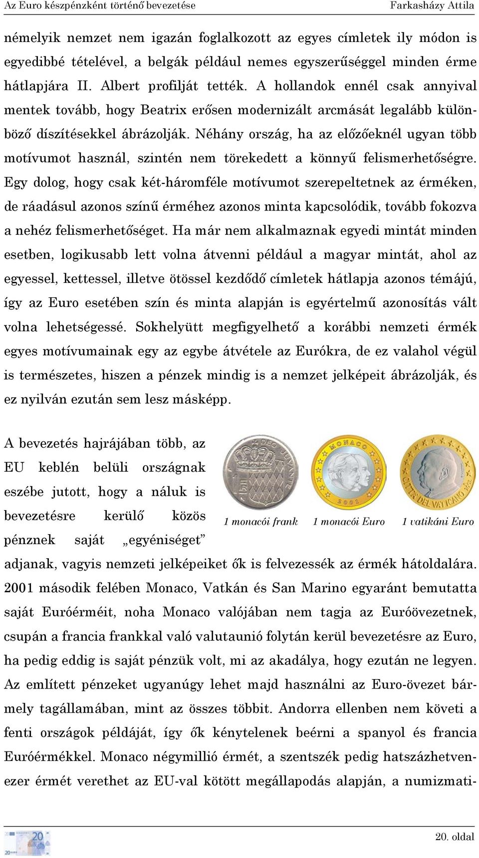 Néhány ország, ha az előzőeknél ugyan több motívumot használ, szintén nem törekedett a könnyű felismerhetőségre.