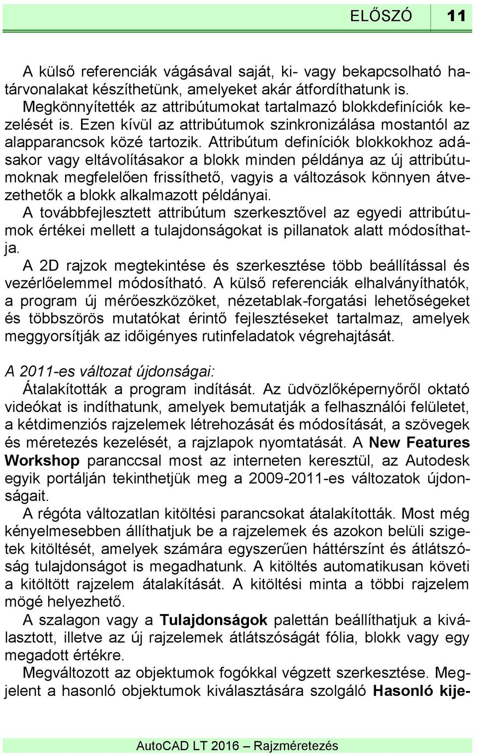 Attribútum definíciók blokkokhoz adásakor vagy eltávolításakor a blokk minden példánya az új attribútumoknak megfelelően frissíthető, vagyis a változások könnyen átvezethetők a blokk alkalmazott