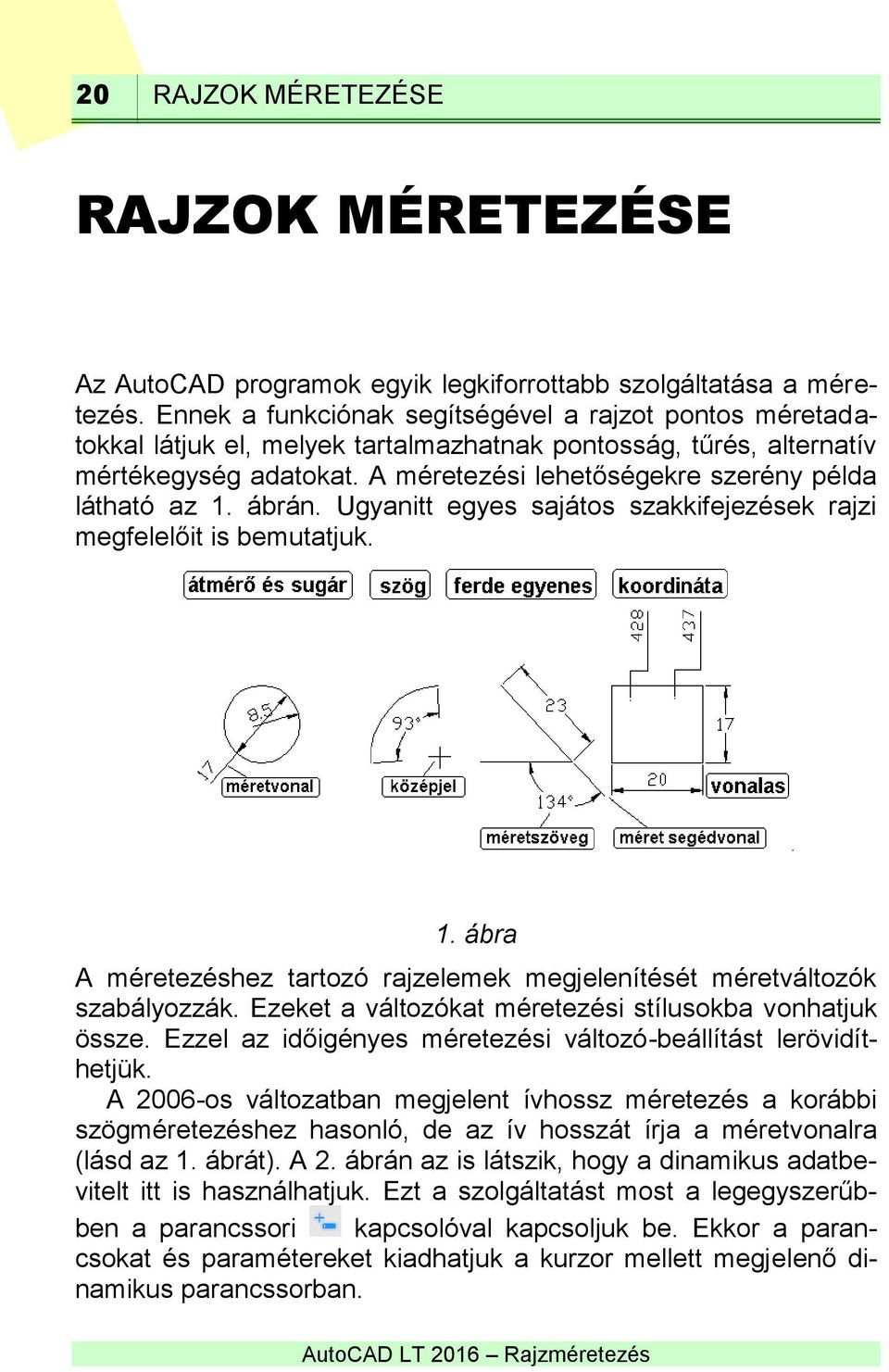 A méretezési lehetőségekre szerény példa látható az 1. ábrán. Ugyanitt egyes sajátos szakkifejezések rajzi megfelelőit is bemutatjuk. 1. ábra A méretezéshez tartozó rajzelemek megjelenítését méretváltozók szabályozzák.