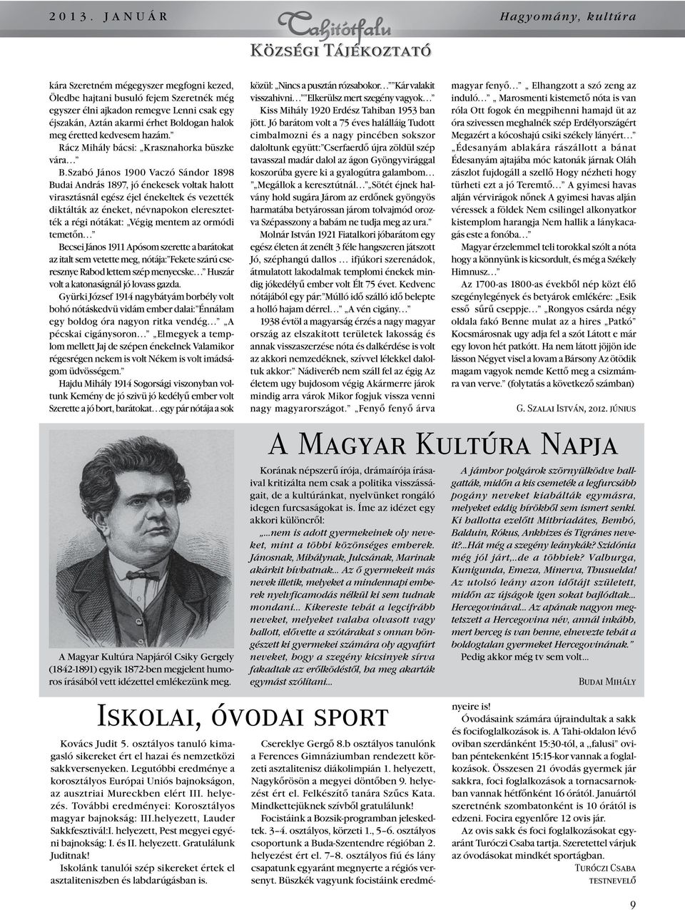 Szabó János 1900 Vaczó Sándor 1898 Budai András 1897, jó énekesek voltak halott virasztásnál egész éjel énekeltek és vezették diktálták az éneket, névnapokon eleresztették a régi nótákat: Végig