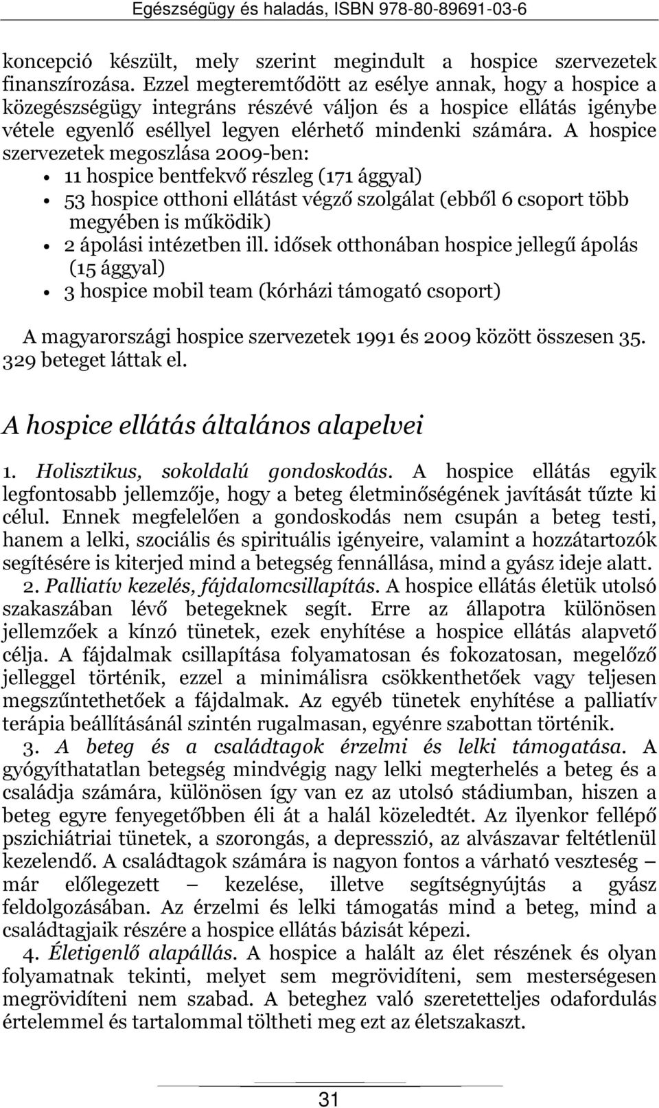 A hospice szervezetek megoszlása 2009-ben: 11 hospice bentfekvő részleg (171 ággyal) 53 hospice otthoni ellátást végző szolgálat (ebből 6 csoport több megyében is működik) 2 ápolási intézetben ill.