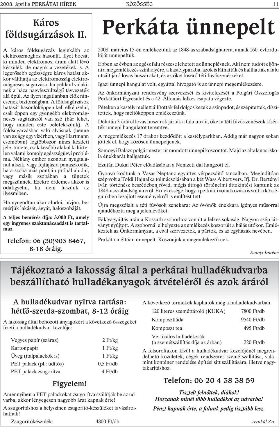 A legerõsebb egészségre káros hatást akkor válthatja az elektromosság elektromágneses sugárzása, ha például valakinek a háza nagyfeszültségû távvezeték alá épül.