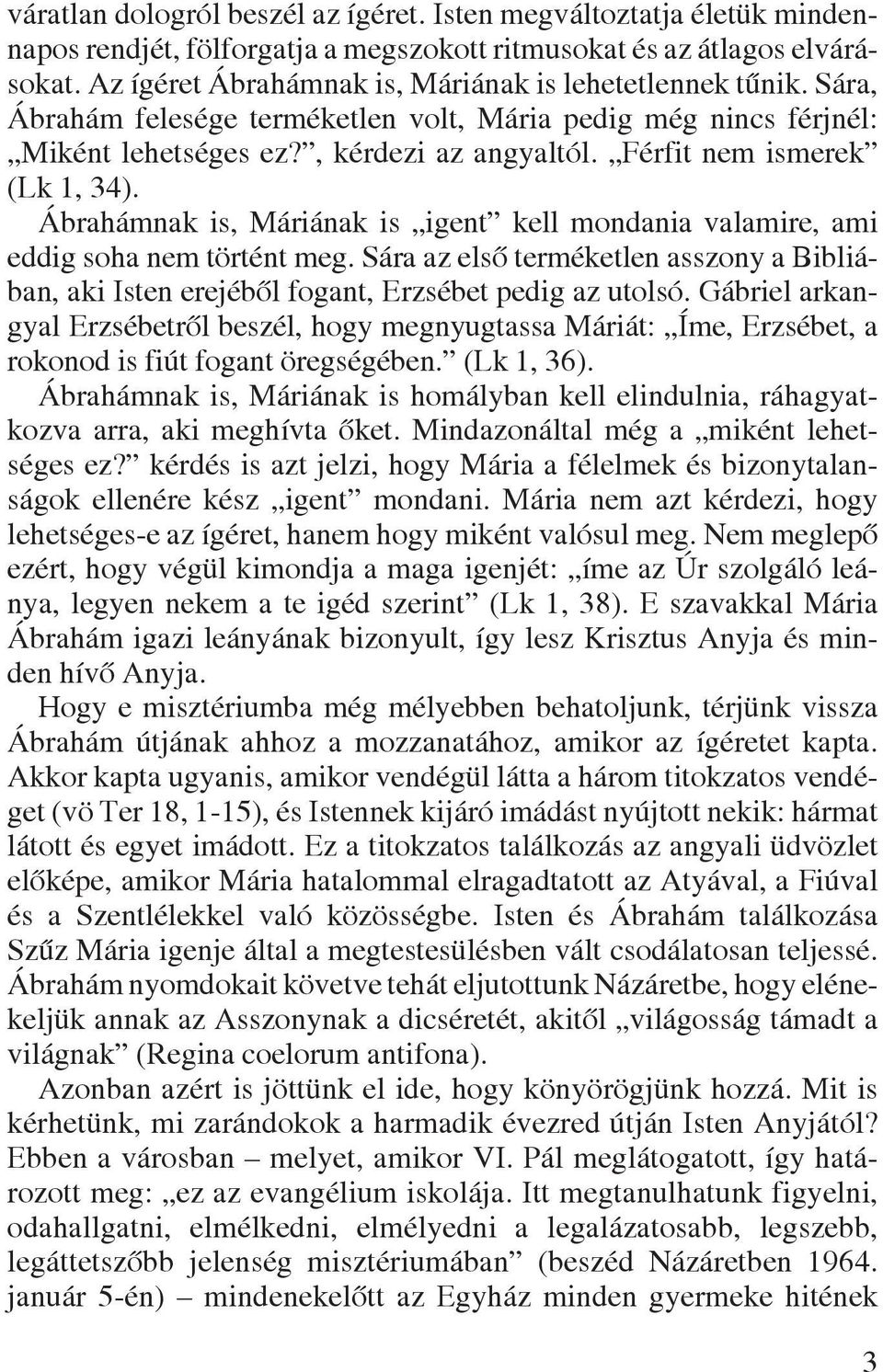 Férfit nem ismerek (Lk 1, 34). Ábrahámnak is, Máriának is igent kell mondania valamire, ami eddig soha nem történt meg.