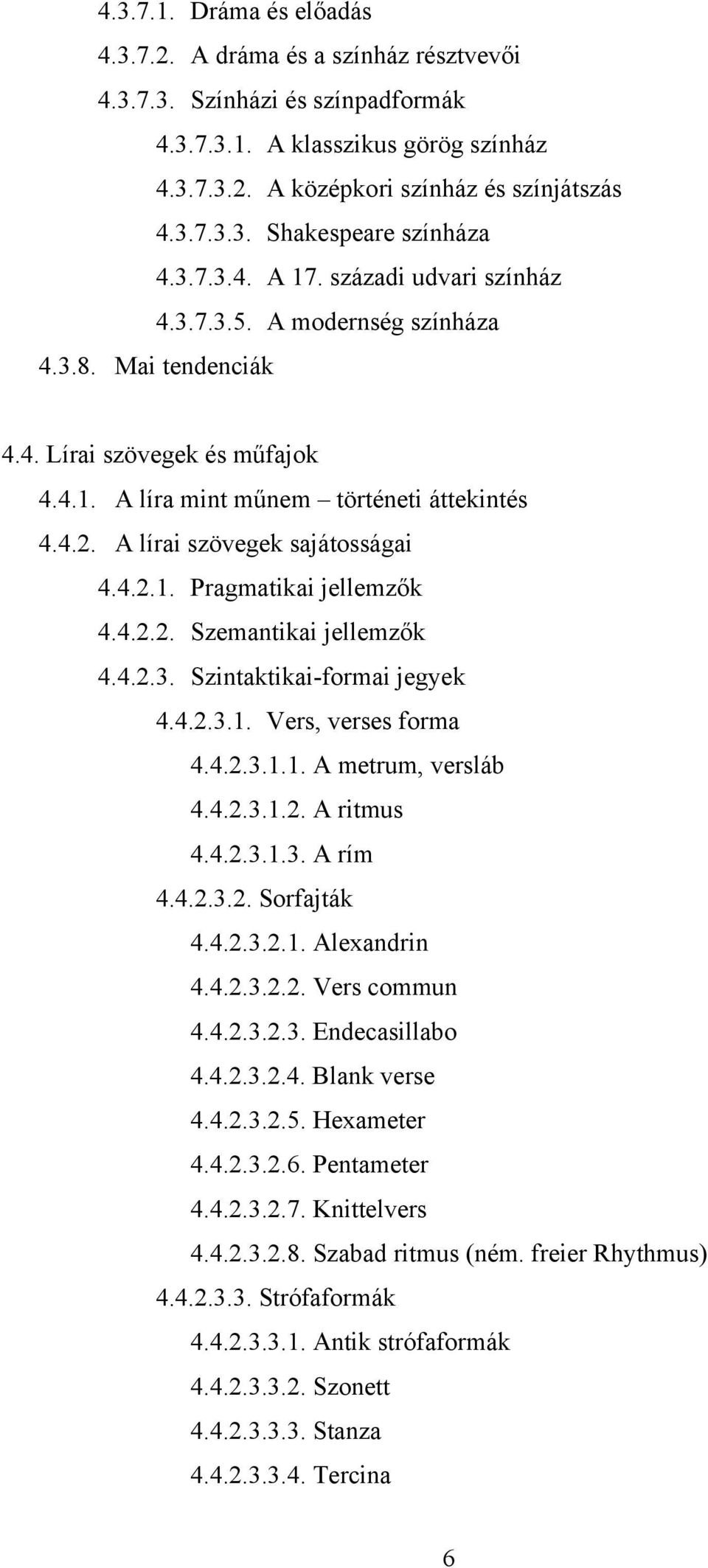 A lírai szövegek sajátosságai 4.4.2.1. Pragmatikai jellemzők 4.4.2.2. Szemantikai jellemzők 4.4.2.3. Szintaktikai-formai jegyek 4.4.2.3.1. Vers, verses forma 4.4.2.3.1.1. A metrum, versláb 4.4.2.3.1.2. A ritmus 4.