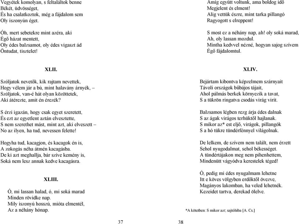 Alig vettük észre, mint tarka pillangó Ragyogott s elreppent! S most ez a néhány nap, ah! oly soká marad, Ah, oly lassan mozdul. Mintha kedvvel nézné, hogyan sajog szívem Égő fájdalomtul. XLII.