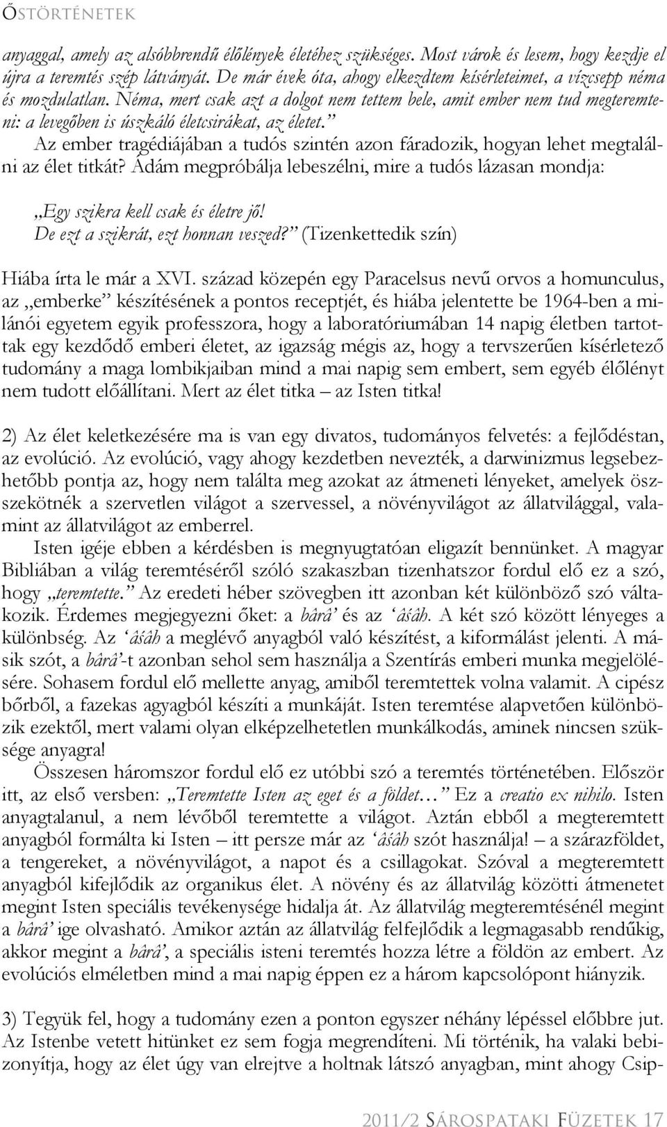 Néma, mert csak azt a dolgot nem tettem bele, amit ember nem tud megteremteni: a levegőben is úszkáló életcsirákat, az életet.