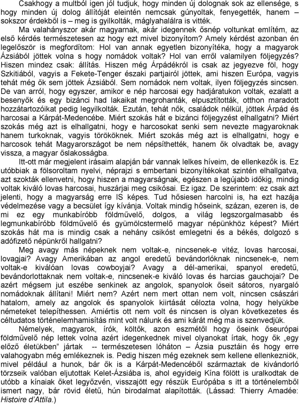 Amely kérdést azonban én legelőször is megfordítom: Hol van annak egyetlen bizonyítéka, hogy a magyarok Ázsiából jöttek volna s hogy nomádok voltak? Hol van erről valamilyen följegyzés?