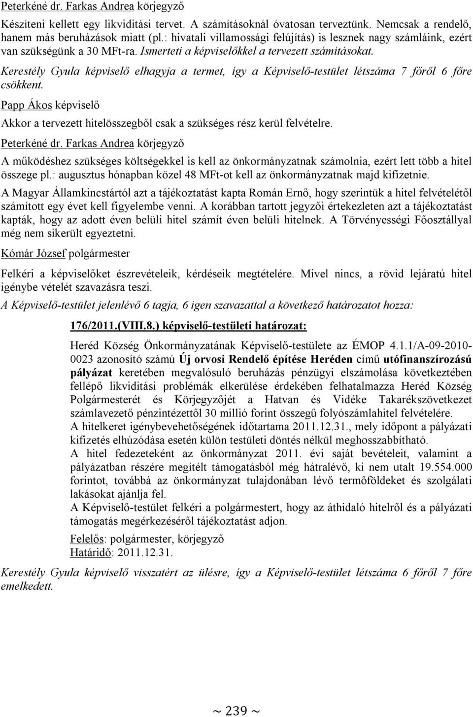 Kerestély Gyula képviselő elhagyja a termet, így a Képviselő-testület létszáma 7 főről 6 főre csökkent. Akkor a tervezett hitelösszegből csak a szükséges rész kerül felvételre.