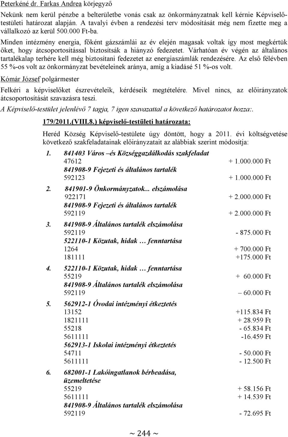 Minden intézmény energia, főként gázszámlái az év elején magasak voltak így most megkértük őket, hogy átcsoportosítással biztosítsák a hiányzó fedezetet.